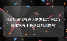 30公斤液化气等于多少立方(30公斤液化气等于多少立方天然气)