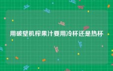 用破壁机榨果汁要用冷杯还是热杯