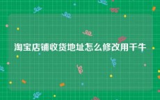 淘宝店铺收货地址怎么修改用千牛