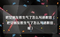 把女朋友惹生气了怎么写道歉信〈把女朋友惹生气了怎么写道歉信呢〉