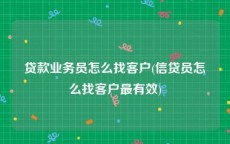 贷款业务员怎么找客户(信贷员怎么找客户最有效)