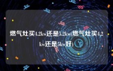燃气灶买4.2kw还是5.2kw(燃气灶买4.2kw还是5kw好)