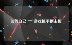 如何自己 *** 游戏机手柄主板