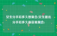 女生分手后多久想复合(女生提出分手后多久最容易复合)