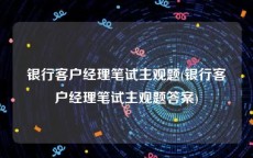 银行客户经理笔试主观题(银行客户经理笔试主观题答案)