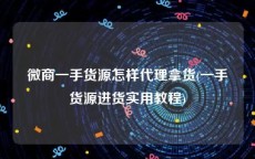 微商一手货源怎样代理拿货(一手货源进货实用教程)