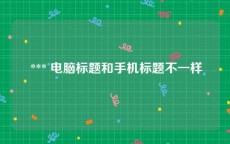  *** 电脑标题和手机标题不一样