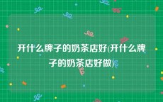 开什么牌子的奶茶店好(开什么牌子的奶茶店好做)