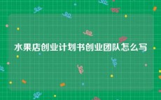 水果店创业计划书创业团队怎么写