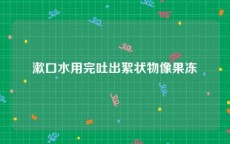 漱口水用完吐出絮状物像果冻