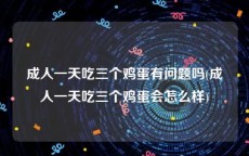 成人一天吃三个鸡蛋有问题吗(成人一天吃三个鸡蛋会怎么样)