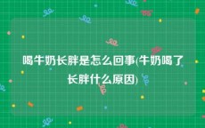 喝牛奶长胖是怎么回事(牛奶喝了长胖什么原因)