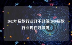 2022年贷款行业好不好做(2020贷款行业现在好做吗)