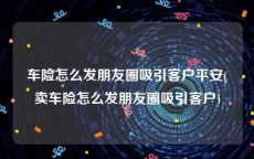 车险怎么发朋友圈吸引客户平安(卖车险怎么发朋友圈吸引客户)