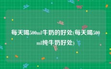 每天喝500ml牛奶的好处(每天喝500ml纯牛奶好处)