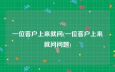 一位客户上来就问(一位客户上来就问问题)