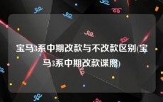 宝马3系中期改款与不改款区别(宝马3系中期改款谍照)