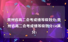 贵州省高二会考成绩等级划分(贵州省高二会考成绩等级划分150满分)