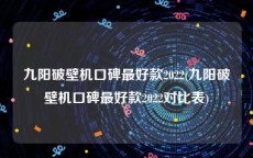 九阳破壁机口碑最好款2022(九阳破壁机口碑最好款2022对比表)