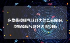 床垫撕掉膜气味好大怎么去除(床垫撕掉膜气味好大直接睡)