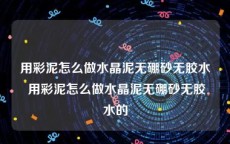 用彩泥怎么做水晶泥无硼砂无胶水 用彩泥怎么做水晶泥无硼砂无胶水的