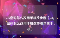 wifi密码怎么改用手机改步骤〈wifi密码怎么改用手机改步骤苹果手机〉
