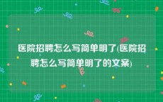 医院招聘怎么写简单明了(医院招聘怎么写简单明了的文案)