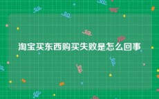 淘宝买东西购买失败是怎么回事
