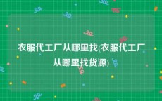 衣服代工厂从哪里找(衣服代工厂从哪里找货源)
