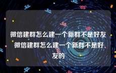 微信建群怎么建一个新群不是好友 微信建群怎么建一个新群不是好友的