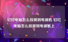 钉钉电脑怎么投屏到电视机 钉钉电脑怎么投屏到电视机上