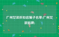 广州女装折扣店骗子名单(广州女装贴牌)