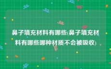 鼻子填充材料有哪些(鼻子填充材料有哪些哪种材质不会被吸收)