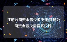 注册公司资金最少多少钱(注册公司资金最少需要多少钱)