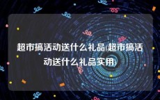 超市搞活动送什么礼品(超市搞活动送什么礼品实用)