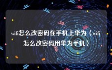 wifi怎么改密码在手机上华为〈wifi怎么改密码用华为手机〉