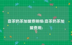 喜茶奶茶加盟费明细(喜茶奶茶加盟费用)