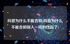 抖音为什么不能合拍(抖音为什么不能合拍别人一样的作品了)