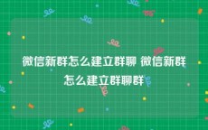 微信新群怎么建立群聊 微信新群怎么建立群聊群