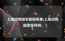 上海动物园早晨锻炼票(上海动物园晨练时间)