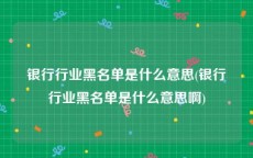 银行行业黑名单是什么意思(银行行业黑名单是什么意思啊)