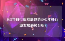2022年各行业发展趋势(2022年各行业发展趋势分析)