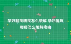 孕妇腿疼腰疼怎么缓解 孕妇腿疼腰疼怎么缓解疼痛
