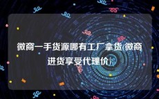 微商一手货源哪有工厂拿货(微商进货享受代理价)