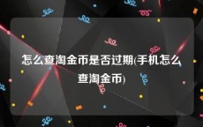 怎么查淘金币是否过期(手机怎么查淘金币)