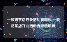 一般奶茶店开业活动有哪些(一般奶茶店开业活动有哪些项目)