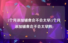 5个月添加辅食会不会太早(5个月添加辅食会不会太早熟)