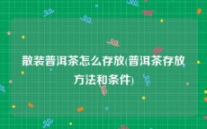 散装普洱茶怎么存放(普洱茶存放方法和条件)