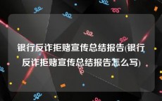 银行反诈拒赌宣传总结报告(银行反诈拒赌宣传总结报告怎么写)