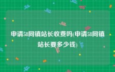 申请58同镇站长收费吗(申请58同镇站长要多少钱)
